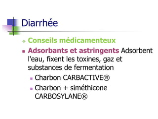Diarrhée
 Conseils médicamenteux
 Adsorbants et astringents Adsorbent
l'eau, fixent les toxines, gaz et
substances de fermentation
 Charbon CARBACTIVE®
 Charbon + siméthicone
CARBOSYLANE®
 