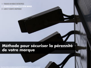 1 - trouver un nom d’entreprise
 2 - sécuriser la pérennité de votre marque
 3 - Logo et Charte graphique




  Méthode pour sécuriser la pérennité
  de votre marque



http://www.ﬂickr.com/photos/aquilaonline/1852750301/sizes/o/in/photostream/
 