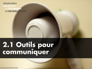 I Quelques conseils
       II Quelques outils
           II-1 Pour communiquer
           II-2 Pour travailler en équipe




      2.1 Outils pour
      communiquer

http://www.ﬂickr.com/photos/larimdame/2575986601
 