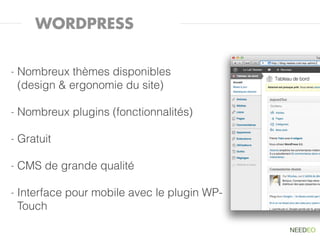 WORDPRESS


-   Nombreux thèmes disponibles
    (design & ergonomie du site)

-   Nombreux plugins (fonctionnalités)

-   Gratuit

-   CMS de grande qualité

-   Interface pour mobile avec le plugin WP-
    Touch
 