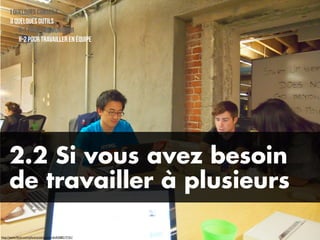 I Quelques conseils
      II Quelques outils
          II-1 Pour communiquer
          II-2 Pour travailler en équipe




     2.2 Si vous avez besoin
     de travailler à plusieurs

http://www.ﬂickr.com/photos/adriarichards/6368217151/
 