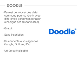 DOODLE
-   Permet de trouver une date
    commune pour se réunir avec
    différentes personnes (chacun
    renseigne ses disponibilités)

-   Gratuit

-   Sans inscription

-   Se connecte à vos agendas
    Google, Outlook, iCal

-   Url personnalisable
 