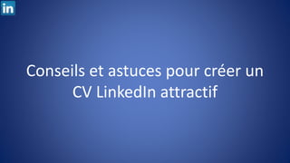 Conseils et astuces pour créer un
CV LinkedIn attractif
 