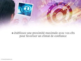 établissez une proximité maximale avec vos clts pour favoriser un climat de confiance