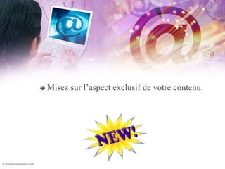  Misez sur l’aspect exclusif de votre contenu.