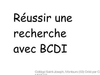 Réussir une recherche avec BCDI Collège Saint-Joseph, Montsurs (53) Créé par C. MERLET 
