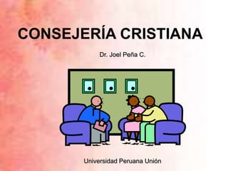 CONSEJERÍA CRISTIANA
Dr. Joel Peña C.
Universidad Peruana Unión
 