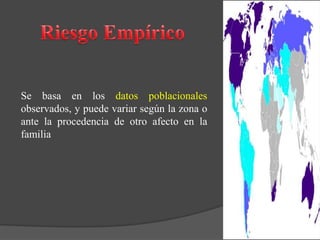 Se basa en los datos poblacionales
observados, y puede variar según la zona o
ante la procedencia de otro afecto en la
familia
 