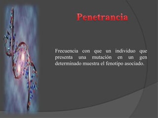 Frecuencia con que un individuo que
presenta una mutación en un gen
determinado muestra el fenotipo asociado.
 