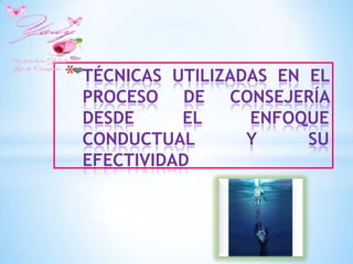 *   TÉCNICAS UTILIZADAS EN EL
    PROCESO DE CONSEJERÍA
    DESDE     EL     ENFOQUE
    CONDUCTUAL       Y     SU
    EFECTIVIDAD
 