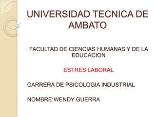 UNIVERSIDAD TECNICA DE
AMBATO
FACULTAD DE CIENCIAS HUMANAS Y DE LA
EDUCACION
ESTRES LABORAL
CARRERA DE PSICOLOGIA INDUSTRIAL
NOMBRE:WENDY GUERRA
 