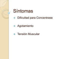 Síntomas
 Dificultad para Concentrase
 Agotamiento
 Tensión Muscular
 