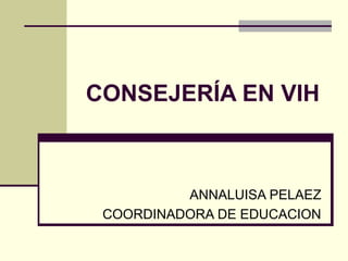 CONSEJERÍA EN VIH
ANNALUISA PELAEZ
COORDINADORA DE EDUCACION
 