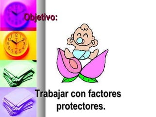 Objetivo:




  Trabajar con factores
       protectores.
 