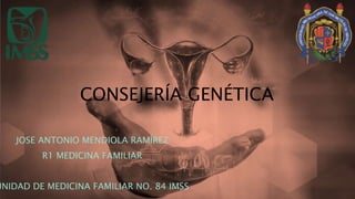 CONSEJERÍA GENÉTICA
JOSE ANTONIO MENDIOLA RAMÍREZ
R1 MEDICINA FAMILIAR
UNIDAD DE MEDICINA FAMILIAR NO. 84 IMSS
 