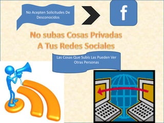 fNo Acepten Solicitudes De
Desconocidos
Las Cosas Que Subís Las Pueden Ver
Otras Personas
 