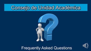 Consejo de Unidad Académica
Frequently Asked Questions
 