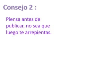 Piensa antes de
publicar, no sea que
luego te arrepientas.