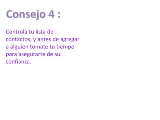 Controla tu lista de
contactos, y antes de agregar
a alguien tomate tu tiempo
para asegurarte de su
confianza.