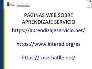 PÁGINAS WEB SOBRE
APRENDIZAJE SERVICIO
https://aprendizajeservicio.net/
https://www.intered.org/es
https://roserbatlle.net/
 