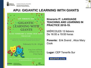 Itinerario IT. LANGUAGE
TEACHING AND LEARNING IN
PRACTICE 2018-19.
MIÉRCOLES 13 febrero
De 16:00 a 19:00 horas
Ponente: Erik Svend , Alice Mary
Cook
Lugar: CEP Tenerife Sur
APU: GIGANTIC LEARNING WITH GIANTS
 