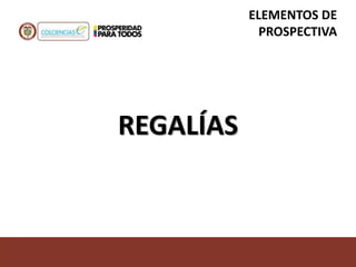REGALÍAS
ELEMENTOS DE
PROSPECTIVA
 