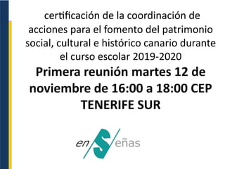 certificación de la coordinación de
acciones para el fomento del patrimonio
social, cultural e histórico canario durante
el curso escolar 2019-2020
Primera reunión martes 12 de
noviembre de 16:00 a 18:00 CEP
TENERIFE SUR
 