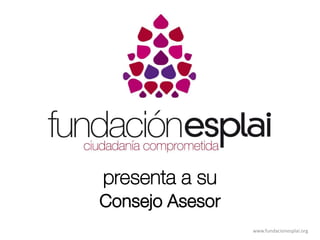 www.fundacionesplai.org
presenta a su
Consejo Asesor
 