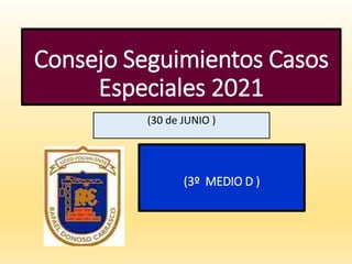 Consejo Seguimientos Casos
Especiales 2021
(30 de JUNIO )
(3º MEDIO D )
 