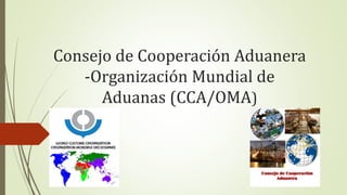 Consejo de Cooperación Aduanera
-Organización Mundial de
Aduanas (CCA/OMA)
 