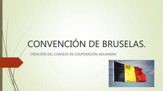 CONVENCIÓN DE BRUSELAS.
CREACIÓN DEL CONSEJO DE COOPERACIÓN ADUANERA
 
