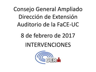 Consejo General Ampliado
Dirección de Extensión
Auditorio de la FaCE-UC
8 de febrero de 2017
INTERVENCIONES
 