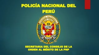 POLICÍA NACIONAL DEL
PERÚ
SECRETARIA DEL CONSEJO DE LA
ORDEN AL MÉRITO DE LA PNP
 