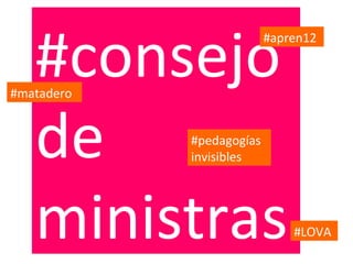 #consejo
                          #apren12



#matadero



   de       #pedagogías
            invisibles




   ministras                  #LOVA
 