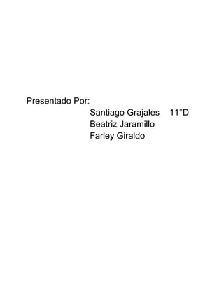 Presentado Por:
                  Santiago Grajales   11°D
                  Beatriz Jaramillo
                  Farley Giraldo
 