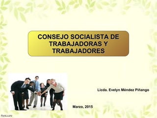 Licda. Evelyn Méndez Piñango
Marzo, 2015
CONSEJO SOCIALISTA DECONSEJO SOCIALISTA DE
TRABAJADORAS YTRABAJADORAS Y
TRABAJADORESTRABAJADORES
 