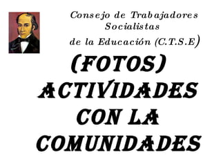 Consejo de Trabajadores Socialistas  de la Educación (C.T.S.E ) (Fotos) Actividades con la Comunidades 