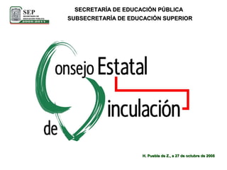 SUBSECRETARÍA DE EDUCACIÓN SUPERIOR SECRETARÍA DE EDUCACIÓN PÚBLICA H. Puebla de Z., a 27 de octubre de 2008 
