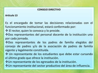 CONSEJO DIRECTIVO  Artículo 13 Es el encargado de tomar las decisiones relacionadas con el funcionamiento institucional, estará conformado por:  ,[object Object]