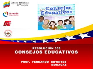 RESOLUCIÓN 058
CONSEJOS EDUCATIVOS
Gobierno Bolivariano
de Venezuela
PROF. FERNANDO SIFONTES
MONAGAS
 