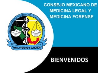 BIENVENIDOS S CONSEJO MEXICANO DE MEDICINA LEGAL Y MEDICINA FORENSE 