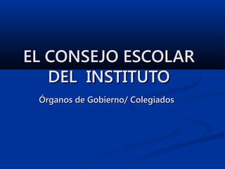 EL CONSEJO ESCOLAR
   DEL INSTITUTO
 Órganos de Gobierno/ Colegiados
 