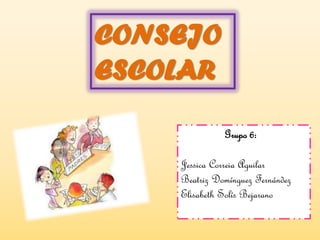 CONSEJO
ESCOLAR
Grupo 6:
Jessica Correia Aguilar
Beatriz Domínguez Fernández
Elisabeth Solís Bejarano
 