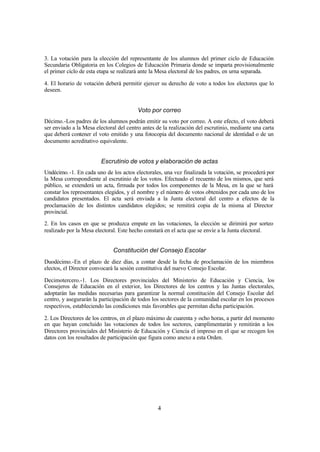 3. La votación para la elección del representante de los alumnos del primer ciclo de Educación
Secundaria Obligatoria en los Colegios de Educación Primaria donde se imparta provisionalmente
el primer ciclo de esta etapa se realizará ante la Mesa electoral de los padres, en urna separada.

4. El horario de votación deberá permitir ejercer su derecho de voto a todos los electores que lo
deseen.


                                         Voto por correo
Décimo.-Los padres de los alumnos podrán emitir su voto por correo. A este efecto, el voto deberá
ser enviado a la Mesa electoral del centro antes de la realización del escrutinio, mediante una carta
que deberá contener el voto emitido y una fotocopia del documento nacional de identidad o de un
documento acreditativo equivalente.


                        Escrutinio de votos y elaboración de actas
Undécimo. -1. En cada uno de los actos electorales, una vez finalizada la votación, se procederá por
la Mesa correspondiente al escrutinio de los votos. Efectuado el recuento de los mismos, que será
público, se extenderá un acta, firmada por todos los componentes de la Mesa, en la que se hará
constar los representantes elegidos, y el nombre y el número de votos obtenidos por cada uno de los
candidatos presentados. El acta será enviada a la Junta electoral del centro a efectos de la
proclamación de los distintos candidatos elegidos; se remitirá copia de la misma al Director
provincial.
2. En los casos en que se produzca empate en las votaciones, la elección se dirimirá por sorteo
realizado por la Mesa electoral. Este hecho constará en el acta que se envíe a la Junta electoral.


                              Constitución del Consejo Escolar
Duodécimo.-En el plazo de diez días, a contar desde la fecha de proclamación de los miembros
electos, el Director convocará la sesión constitutiva del nuevo Consejo Escolar.

Decimotercero.-1. Los Directores provinciales del Ministerio de Educación y Ciencia, los
Consejeros de Educación en el exterior, los Directores de los centros y las Juntas electorales,
adoptarán las medidas necesarias para garantizar la normal constitución del Consejo Escolar del
centro, y asegurarán la participación de todos los sectores de la comunidad escolar en los procesos
respectivos, estableciendo las condiciones más favorables que permitan dicha participación.

2. Los Directores de los centros, en el plazo máximo de cuarenta y ocho horas, a partir del momento
en que hayan concluido las votaciones de todos los sectores, cumplimentarán y remitirán a los
Directores provinciales del Ministerio de Educación y Ciencia el impreso en el que se recogen los
datos con los resultados de participación que figura como anexo a esta Orden.




                                                 4
 