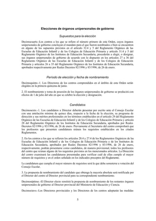 Elecciones de órganos unipersonales de gobierno

                                 Supuestos para la elección
Decimocuarto.-Los centros a los que se refiere el número primero de esta Orden, cuyos órganos
unipersonales de gobierno concluyan el mandato para el que fueron nombrados o bien se encuentren
en alguno de los supuestos previstos en el artículo 32.4 y 5 del Reglamento Orgánico de las
Escuelas de Educación Infantil y de los Colegios de Educación Primaria y artículo 31.4 y 5 del
Reglamento Orgánico de los Institutos de Educación Secundaria, procederán a elegir, o designar,
sus órganos unipersonales de gobierno de acuerdo con lo dispuesto en los artículos 27 a 36 del
Reglamento Orgánico de las Escuelas de Educación Infantil y de los Colegios de Educación
Primaria y artículos 26 a 35 del Reglamento Orgánico de los Institutos de Educación Secundaria,
aprobados respectivamente por Reales Decretos 82/1996 y 83/1996, de 26 de enero.


                      Período de elección y fecha de nombramiento
Decimoquinto.-1. Los Directores de los centros comprendidos en el ámbito de esta Orden serán
elegidos en la primera quincena de junio.

2. El nombramiento y toma de posesión de los órganos unipersonales de gobierno se producirá con
efectos de 1 de julio del año en que se celebre la elección y designación.


                                           Candidatos
Decimosexto.-1. Los candidatos a Director deberán presentar por escrito ante el Consejo Escolar
con una antelación mínima de quince días, respecto a la fecha de la elección, su programa de
dirección y sus méritos profesionales en los términos establecidos en el artículo 29 del Reglamento
Orgánico de las Escuelas de Educación Infantil y de los Colegios de Educación Primaria y artículo
28 del Reglamento Orgánico de los Institutos de Educación Secundaria, aprobados por Reales
Decretos 82/1996 y 83/1996, de 26 de enero. Previamente el Secretario del centro comprobará que
los profesores que presenten candidatura reúnen los requisitos establecidos en los citados
Reglamentos.

2. En los centros a los que se refieren los artículos 28.4 y 27.4 de los Reglamentos Orgánicos de las
Escuelas de Educación Infantil y de los Colegios de Educación Primaria y de los Institutos de
Educación Secundaria, aprobados por Reales Decretos 82/1996 y 83/1996, de 26 de enero,
respectivamente, podrán presentarse como candidatos, de manera provisional, todos los profesores
del centro que reúnan alguno de los requisitos previstos en los mencionados artículos. La Dirección
del centro examinará las candidaturas presentadas para verificar cuál de ellas cumple el mayor
número de requisitos y en el orden señalado en los indicados preceptos del Reglamento.
La candidatura que cumpla el mayor número de requisitos será la que deba someterse a votación del
Consejo Escolar.
3. La propuesta de nombramiento del candidato que obtenga la mayoría absoluta será notificada por
el Director del centro al Director provincial para su correspondiente nombramiento.

Decimoséptimo. -El Director electo remitirá la propuesta de nombramiento de los restantes órganos
unipersonales de gobierno al Director provincial del Ministerio de Educación y Ciencia.

Decimoctavo.-Los Directores provinciales y los Directores de los centros adoptarán las medidas


                                                 5
 