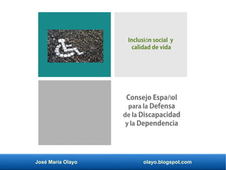 José María Olayo olayo.blogspot.com
Consejo Espa olñ
para la Defensa
de la Discapacidad
y la Dependencia
Inclusi n social yó
calidad de vida
 