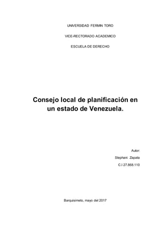 UNIVERSIDAD FERMIN TORO
VICE-RECTORADO ACADEMICO
ESCUELA DE DERECHO
Consejo local de planificación en
un estado de Venezuela.
Autor:
Stephani Zapata
C.I 27.868.110
Barquisimeto, mayo del 2017
 