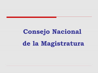 Consejo Nacional
de la Magistratura
 