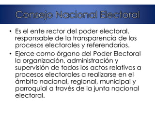 • Es el ente rector del poder electoral,
responsable de la transparencia de los
procesos electorales y referendarios.
• Ejerce como órgano del Poder Electoral
la organización, administración y
supervisión de todos los actos relativos a
procesos electorales a realizarse en el
ámbito nacional, regional, municipal y
parroquial a través de la junta nacional
electoral.
 