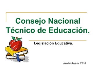 Consejo Nacional Técnico de Educación. Legislación Educativa. Noviembre de 2010 